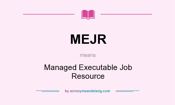 What does MEJR mean? It stands for Managed Executable Job Resource