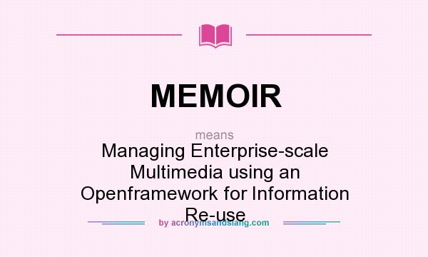 What does MEMOIR mean? It stands for Managing Enterprise-scale Multimedia using an Openframework for Information Re-use
