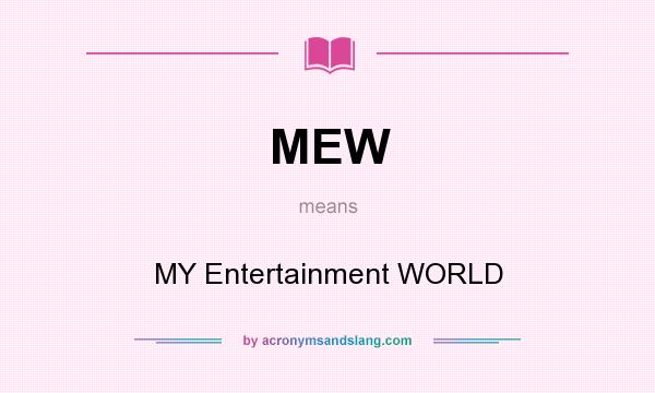 What does MEW mean? It stands for MY Entertainment WORLD
