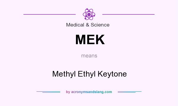 What does MEK mean? It stands for Methyl Ethyl Keytone