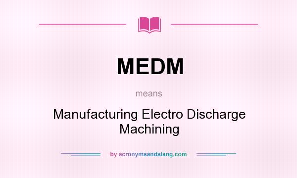 What does MEDM mean? It stands for Manufacturing Electro Discharge Machining