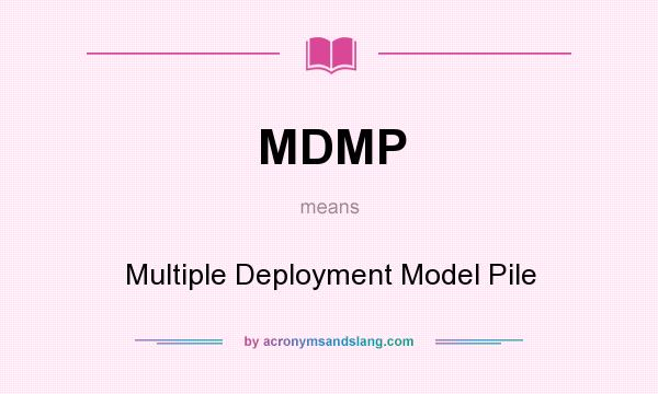 What does MDMP mean? It stands for Multiple Deployment Model Pile