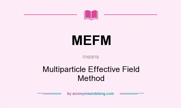 What does MEFM mean? It stands for Multiparticle Effective Field Method