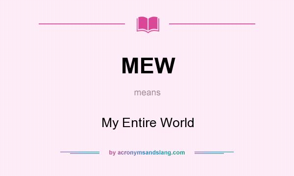 What does MEW mean? It stands for My Entire World