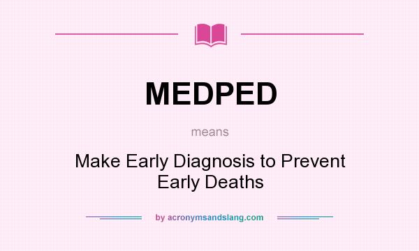 What does MEDPED mean? It stands for Make Early Diagnosis to Prevent Early Deaths