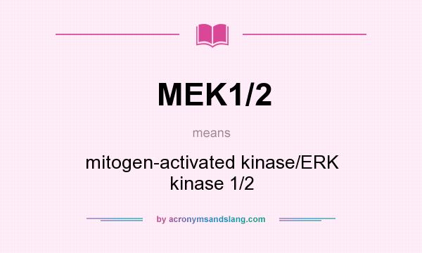 What does MEK1/2 mean? It stands for mitogen-activated kinase/ERK kinase 1/2