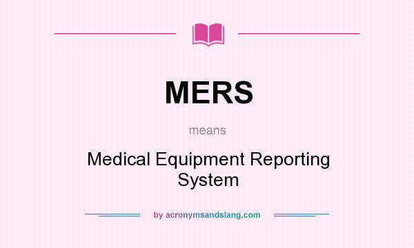 What does MERS mean? It stands for Medical Equipment Reporting System