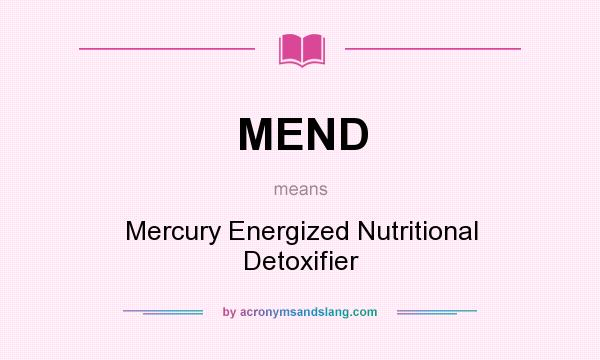 What does MEND mean? It stands for Mercury Energized Nutritional Detoxifier