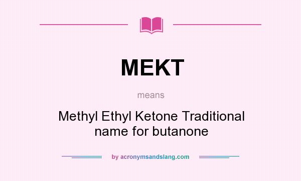 What does MEKT mean? It stands for Methyl Ethyl Ketone Traditional name for butanone