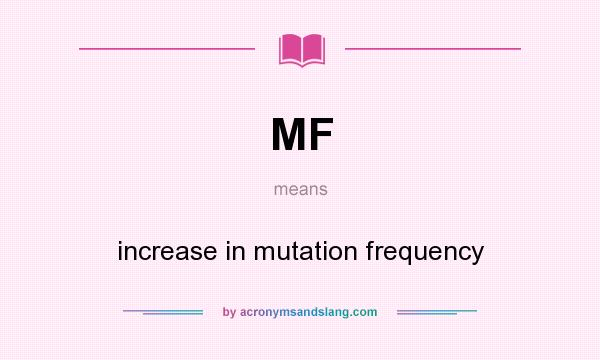 What does MF mean? It stands for increase in mutation frequency