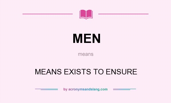 What does MEN mean? It stands for MEANS EXISTS TO ENSURE