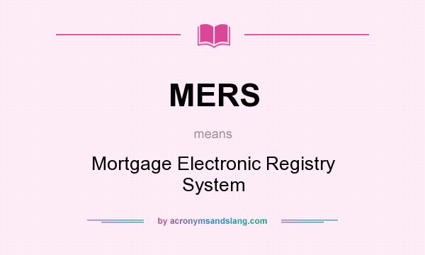 What does MERS mean? It stands for Mortgage Electronic Registry System
