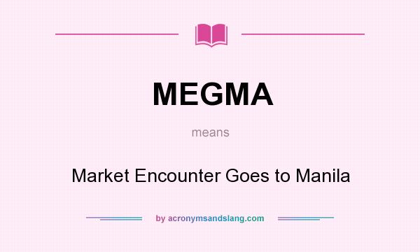 What does MEGMA mean? It stands for Market Encounter Goes to Manila