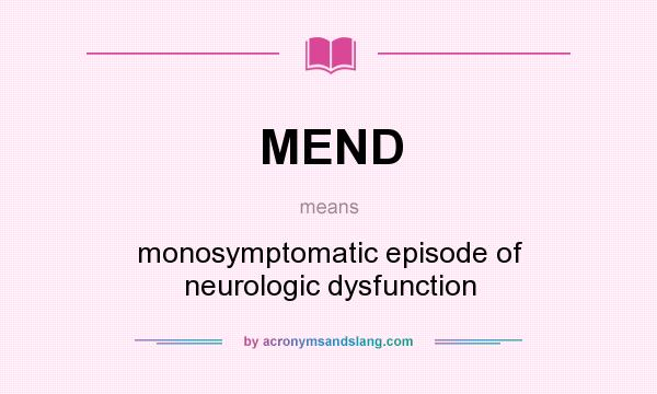 What does MEND mean? It stands for monosymptomatic episode of neurologic dysfunction