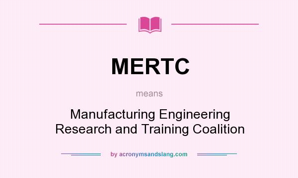 What does MERTC mean? It stands for Manufacturing Engineering Research and Training Coalition
