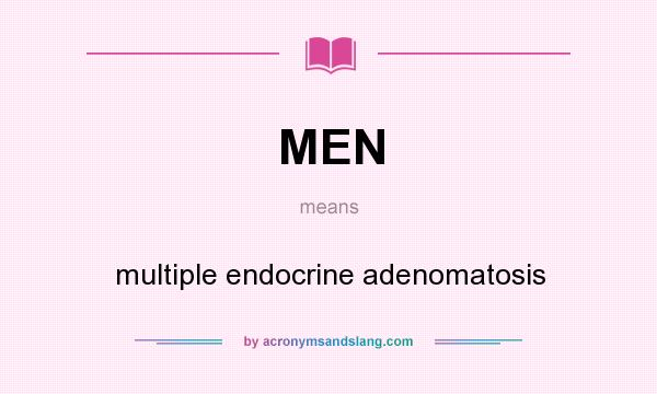 What does MEN mean? It stands for multiple endocrine adenomatosis