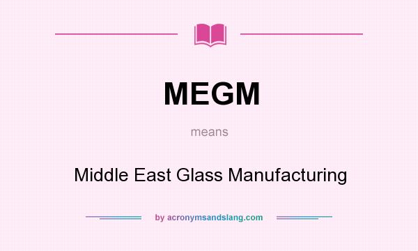 What does MEGM mean? It stands for Middle East Glass Manufacturing