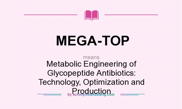 What does MEGA-TOP mean? It stands for Metabolic Engineering of Glycopeptide Antibiotics: Technology, Optimization and Production