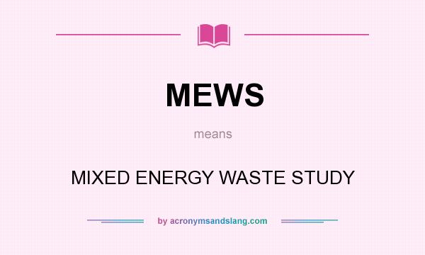 What does MEWS mean? It stands for MIXED ENERGY WASTE STUDY