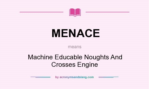 What does MENACE mean? It stands for Machine Educable Noughts And Crosses Engine