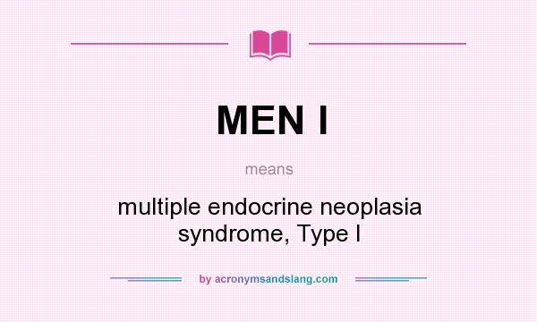 What does MEN I mean? It stands for multiple endocrine neoplasia syndrome, Type I