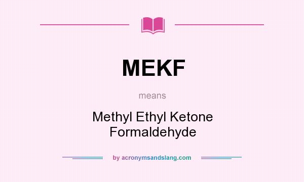 What does MEKF mean? It stands for Methyl Ethyl Ketone Formaldehyde