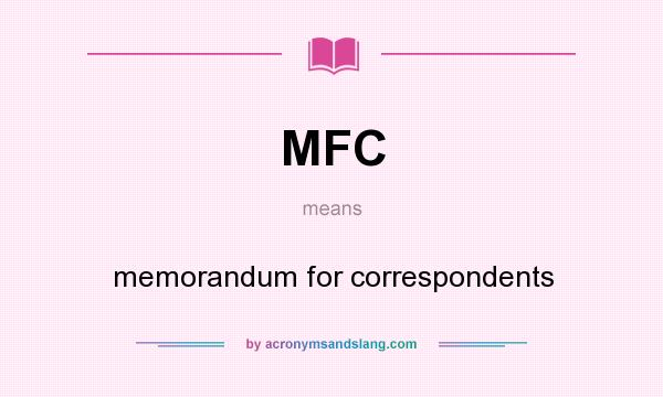 What does MFC mean? It stands for memorandum for correspondents