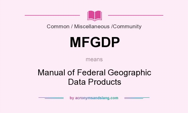 What does MFGDP mean? It stands for Manual of Federal Geographic Data Products