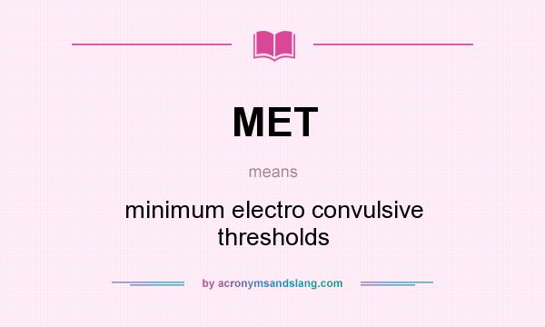 What does MET mean? It stands for minimum electro convulsive thresholds