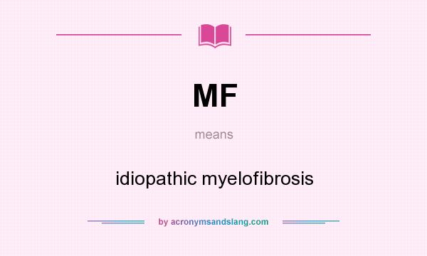 What does MF mean? It stands for idiopathic myelofibrosis