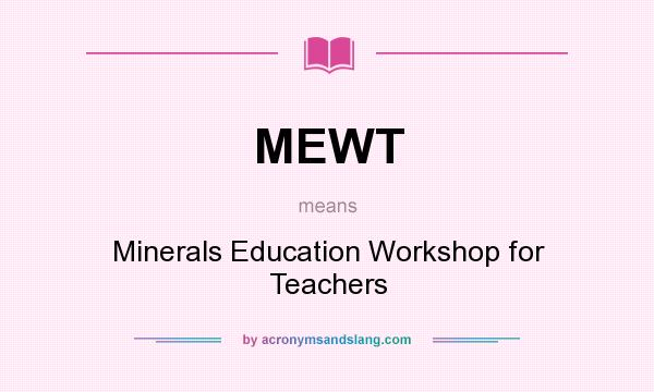 What does MEWT mean? It stands for Minerals Education Workshop for Teachers