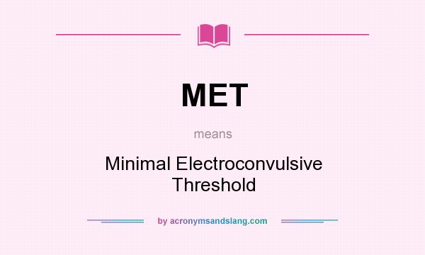 What does MET mean? It stands for Minimal Electroconvulsive Threshold