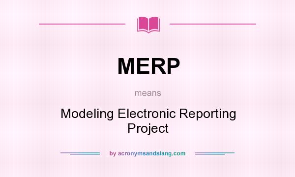 What does MERP mean? It stands for Modeling Electronic Reporting Project