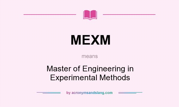 What does MEXM mean? It stands for Master of Engineering in Experimental Methods