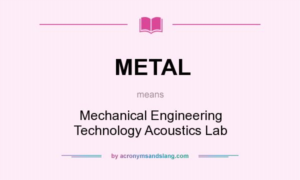 What does METAL mean? It stands for Mechanical Engineering Technology Acoustics Lab