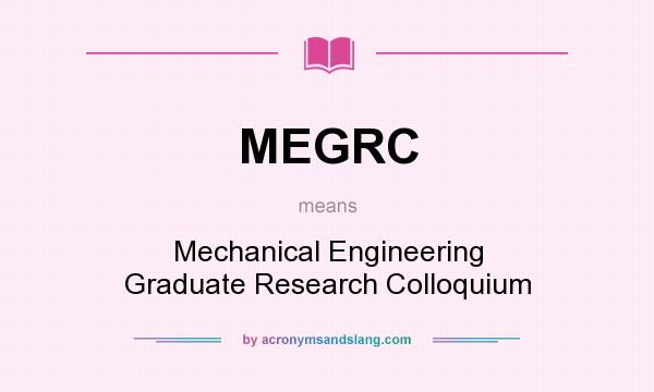 What does MEGRC mean? It stands for Mechanical Engineering Graduate Research Colloquium