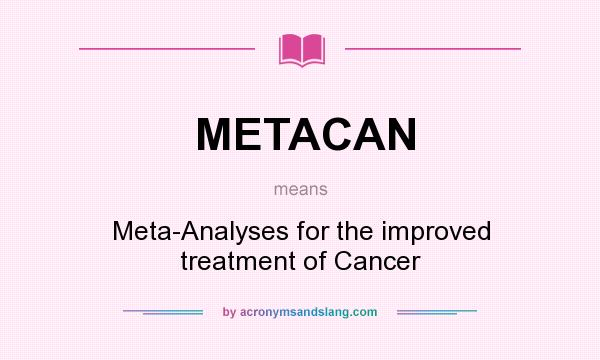 What does METACAN mean? It stands for Meta-Analyses for the improved treatment of Cancer