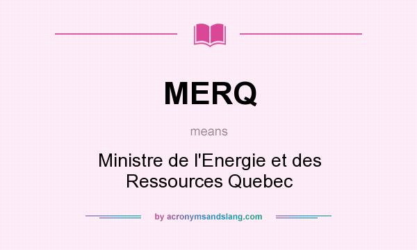 What does MERQ mean? It stands for Ministre de l`Energie et des Ressources Quebec