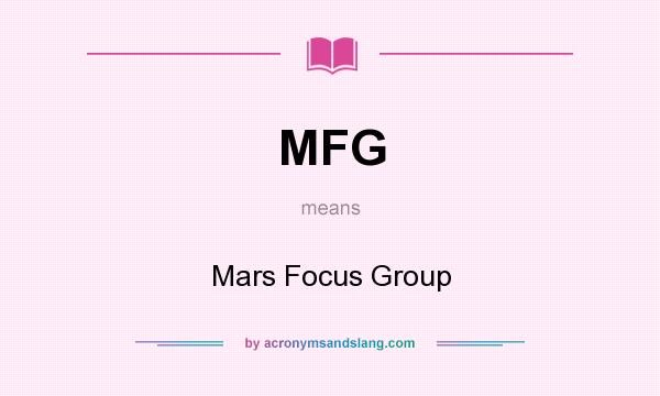 What does MFG mean? It stands for Mars Focus Group