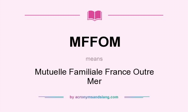 What does MFFOM mean? It stands for Mutuelle Familiale France Outre Mer