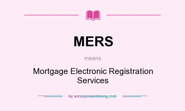 What does MERS mean? It stands for Mortgage Electronic Registration Services