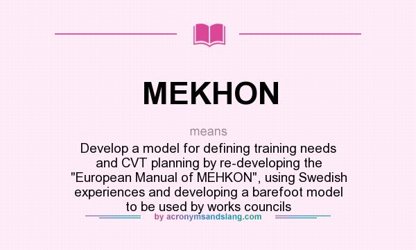What does MEKHON mean? It stands for Develop a model for defining training needs and CVT planning by re-developing the European Manual of MEHKON, using Swedish experiences and developing a barefoot model to be used by works councils