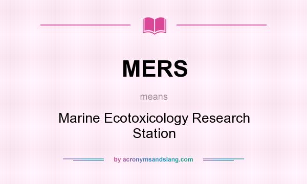 What does MERS mean? It stands for Marine Ecotoxicology Research Station