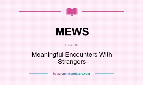 What does MEWS mean? It stands for Meaningful Encounters With Strangers