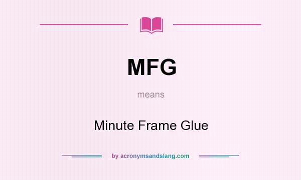 What does MFG mean? It stands for Minute Frame Glue