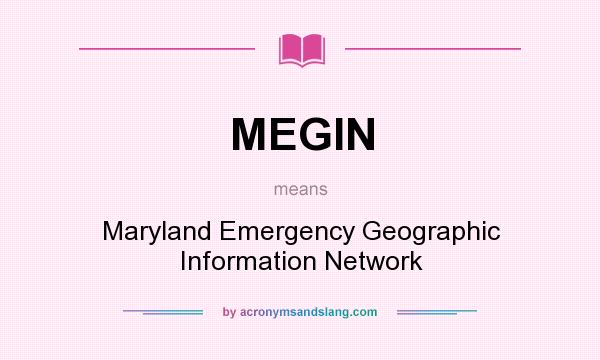 What does MEGIN mean? It stands for Maryland Emergency Geographic Information Network