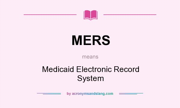 What does MERS mean? It stands for Medicaid Electronic Record System