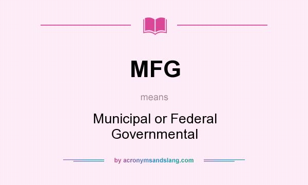 What does MFG mean? It stands for Municipal or Federal Governmental