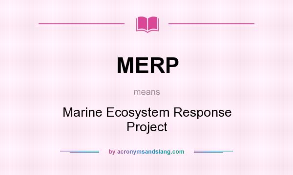 What does MERP mean? It stands for Marine Ecosystem Response Project