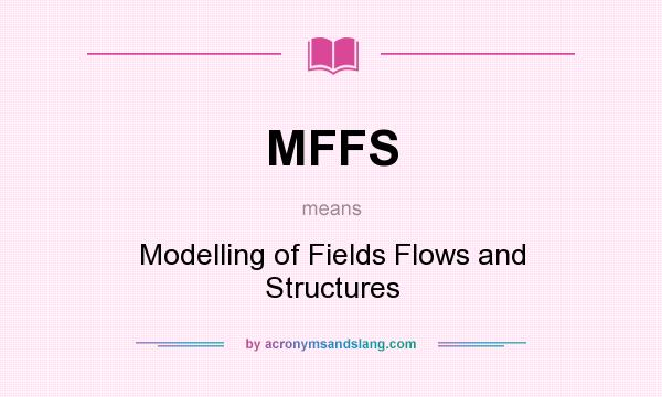 What does MFFS mean? It stands for Modelling of Fields Flows and Structures
